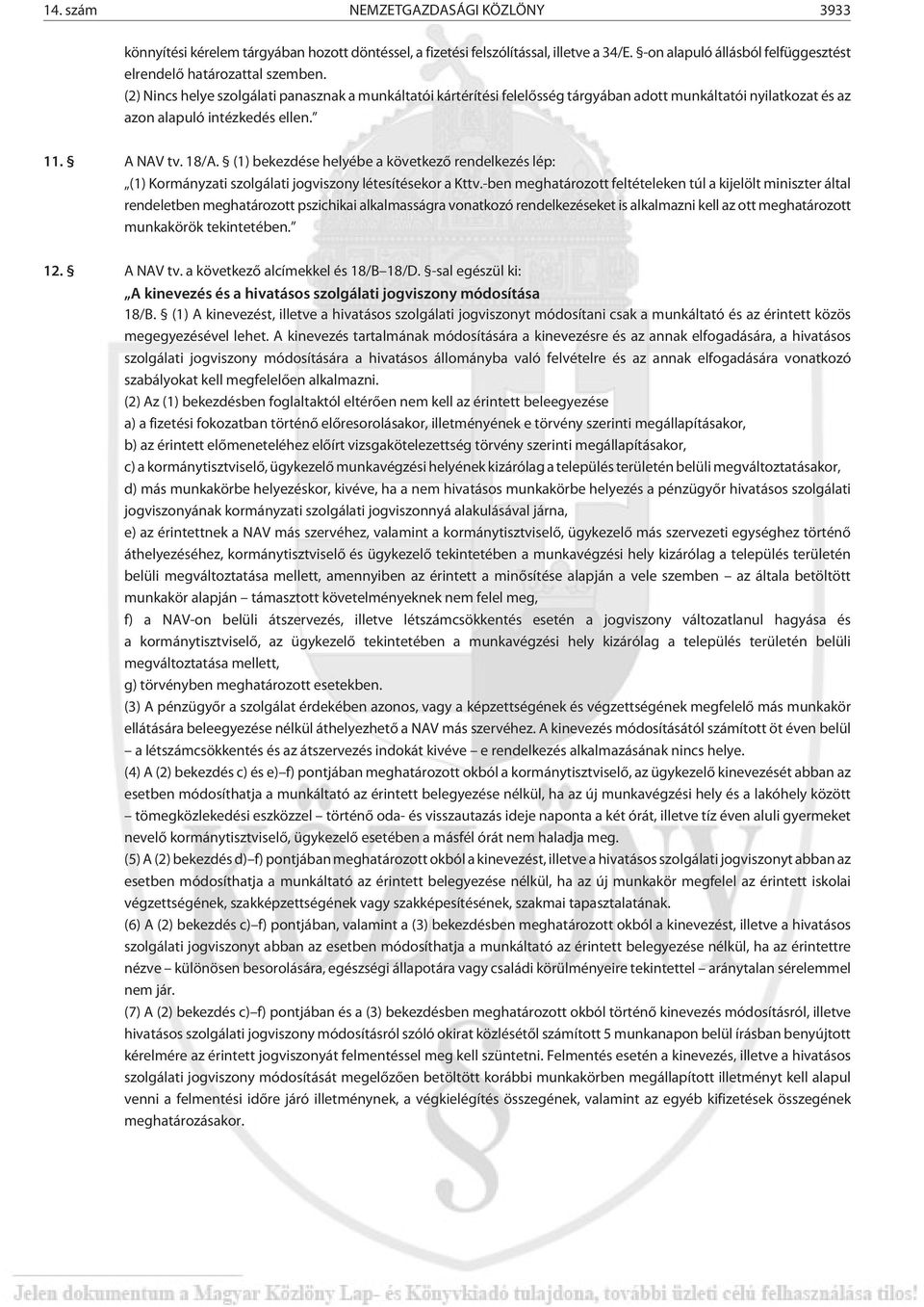 (1) bekezdése helyébe a következõ rendelkezés lép: (1) Kormányzati szolgálati jogviszony létesítésekor a Kttv.