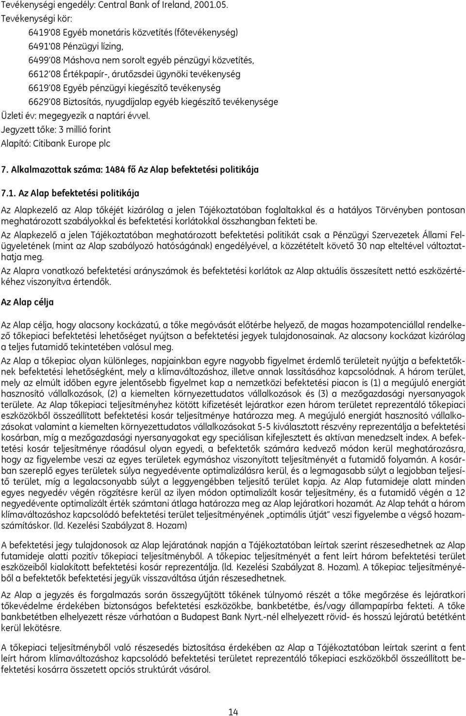 6619 08 Egyéb pénzügyi kiegészítő tevékenység 6629 08 Biztosítás, nyugdíjalap egyéb kiegészítő tevékenysége Üzleti év: megegyezik a naptári évvel.