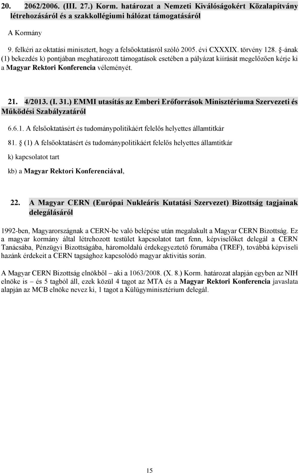 -ának (1) bekezdés k) pontjában meghatározott támogatások esetében a pályázat kiírását megelőzően kérje ki a Magyar Rektori Konferencia véleményét. 21. 4/2013. (I. 31.