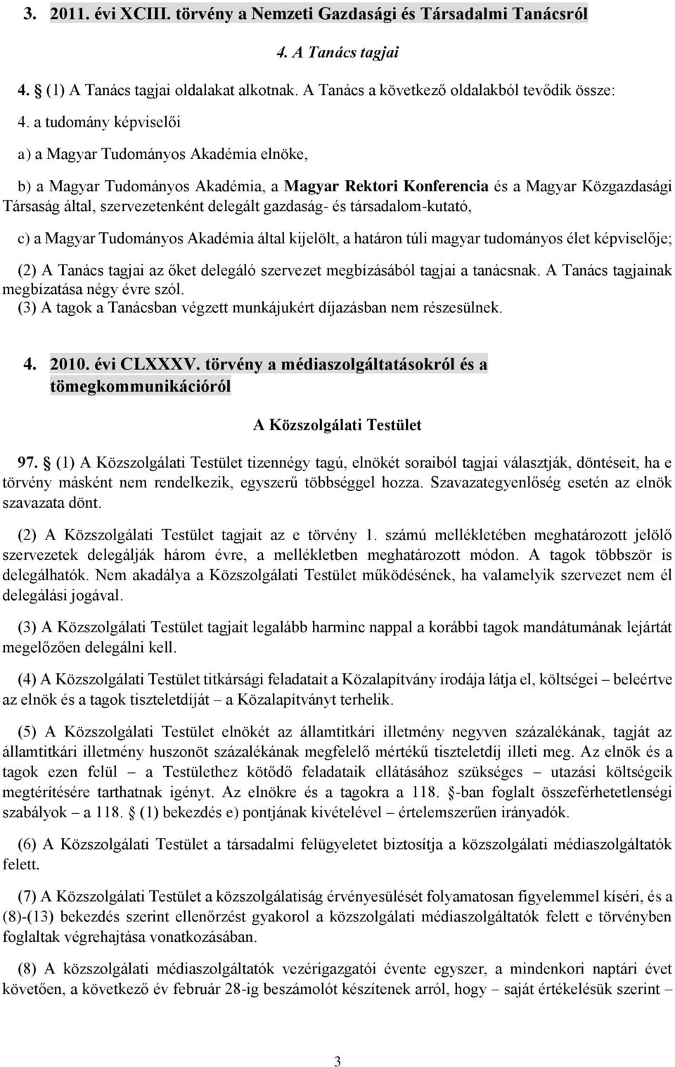 és társadalom-kutató, c) a Magyar Tudományos Akadémia által kijelölt, a határon túli magyar tudományos élet képviselője; (2) A Tanács tagjai az őket delegáló szervezet megbízásából tagjai a tanácsnak.