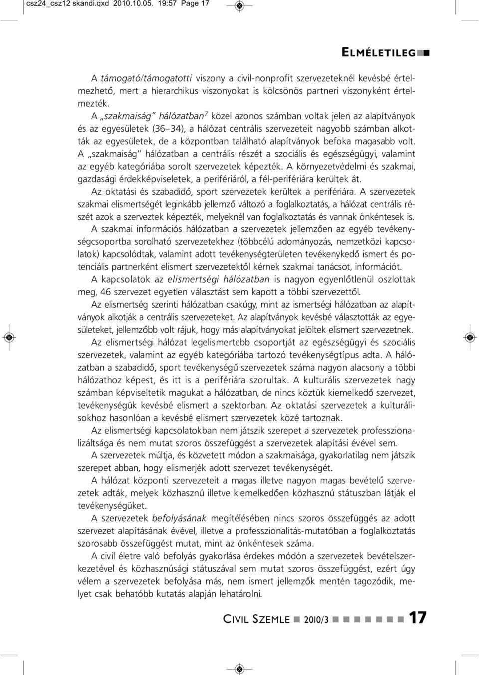 A szakmaiság hálózatba 7 közel azoos számba voltak jele az alapítváyok és az egyesületek (36 34), a hálózat cetrális szervezeteit agyobb számba alkották az egyesületek, de a közpotba található