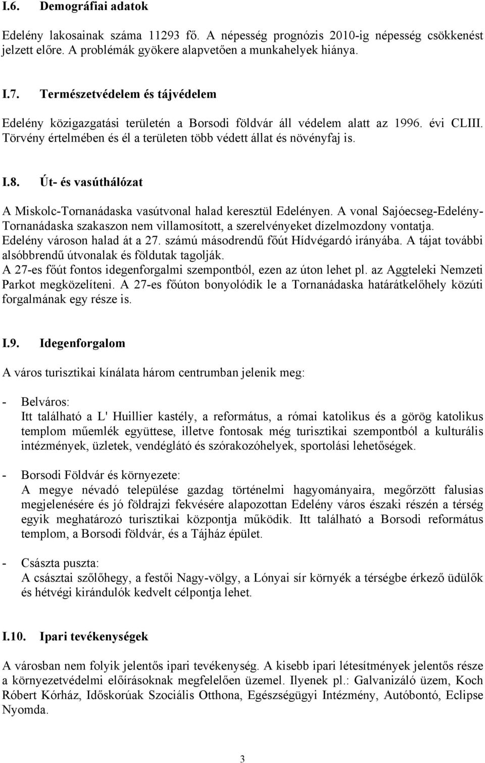 Út- és vasúthálózat A Miskolc-Tornanádaska vasútvonal halad keresztül Edelényen. A vonal Sajóecseg-Edelény- Tornanádaska szakaszon nem villamosított, a szerelvényeket dízelmozdony vontatja.