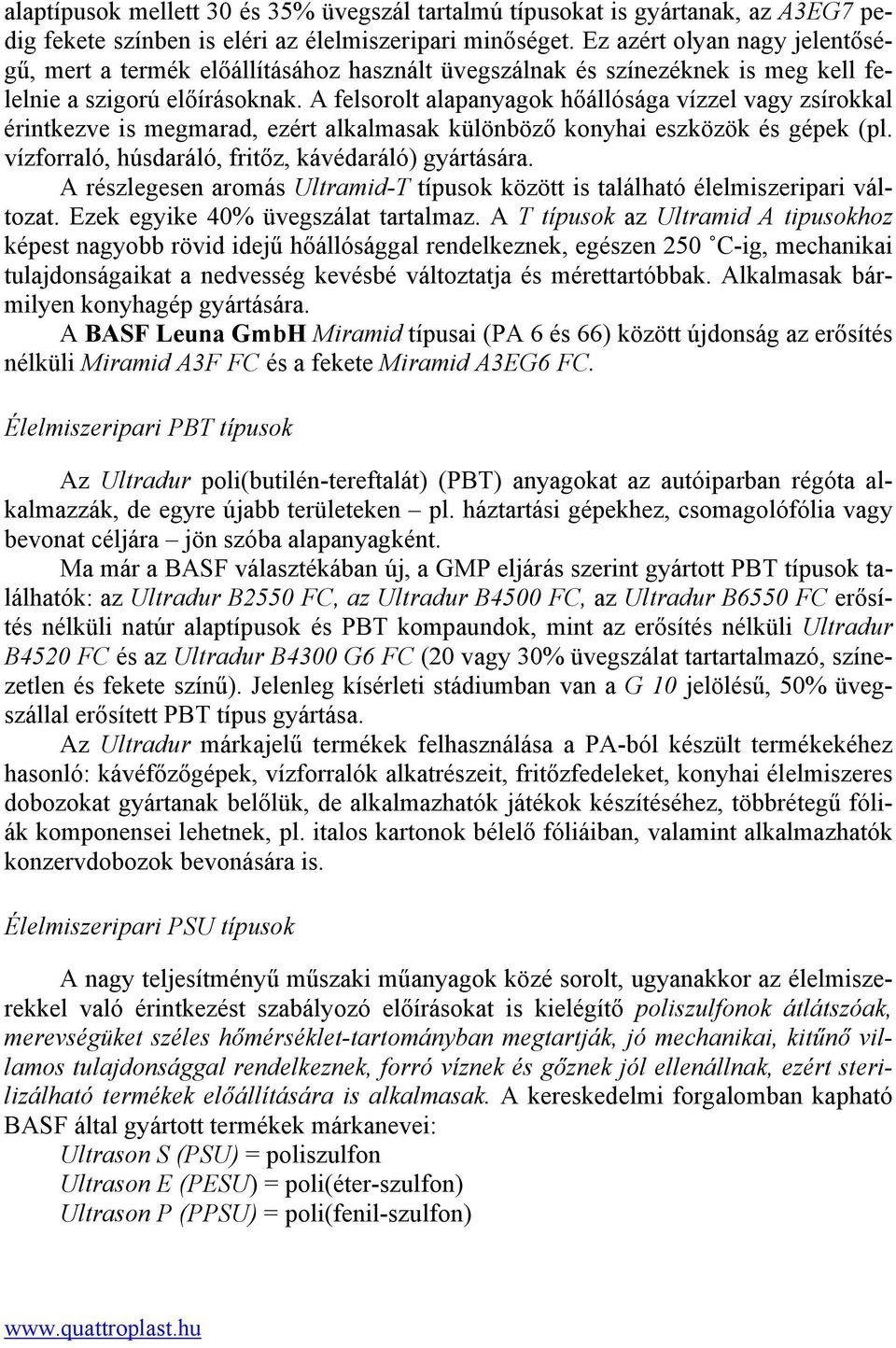 A felsorolt alapanyagok hőállósága vízzel vagy zsírokkal érintkezve is megmarad, ezért alkalmasak különböző konyhai eszközök és gépek (pl. vízforraló, húsdaráló, fritőz, kávédaráló) gyártására.