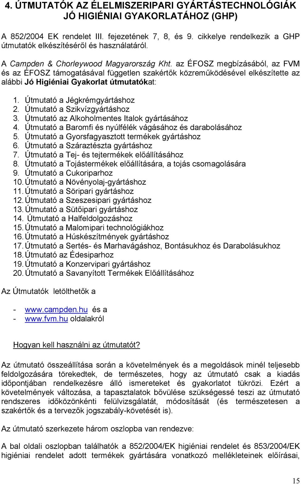 az ÉFOSZ megbízásából, az FVM és az ÉFOSZ támogatásával független szakértők közreműködésével elkészítette az alábbi Jó Higiéniai Gyakorlat útmutatókat: 1. Útmutató a Jégkrémgyártáshoz 2.