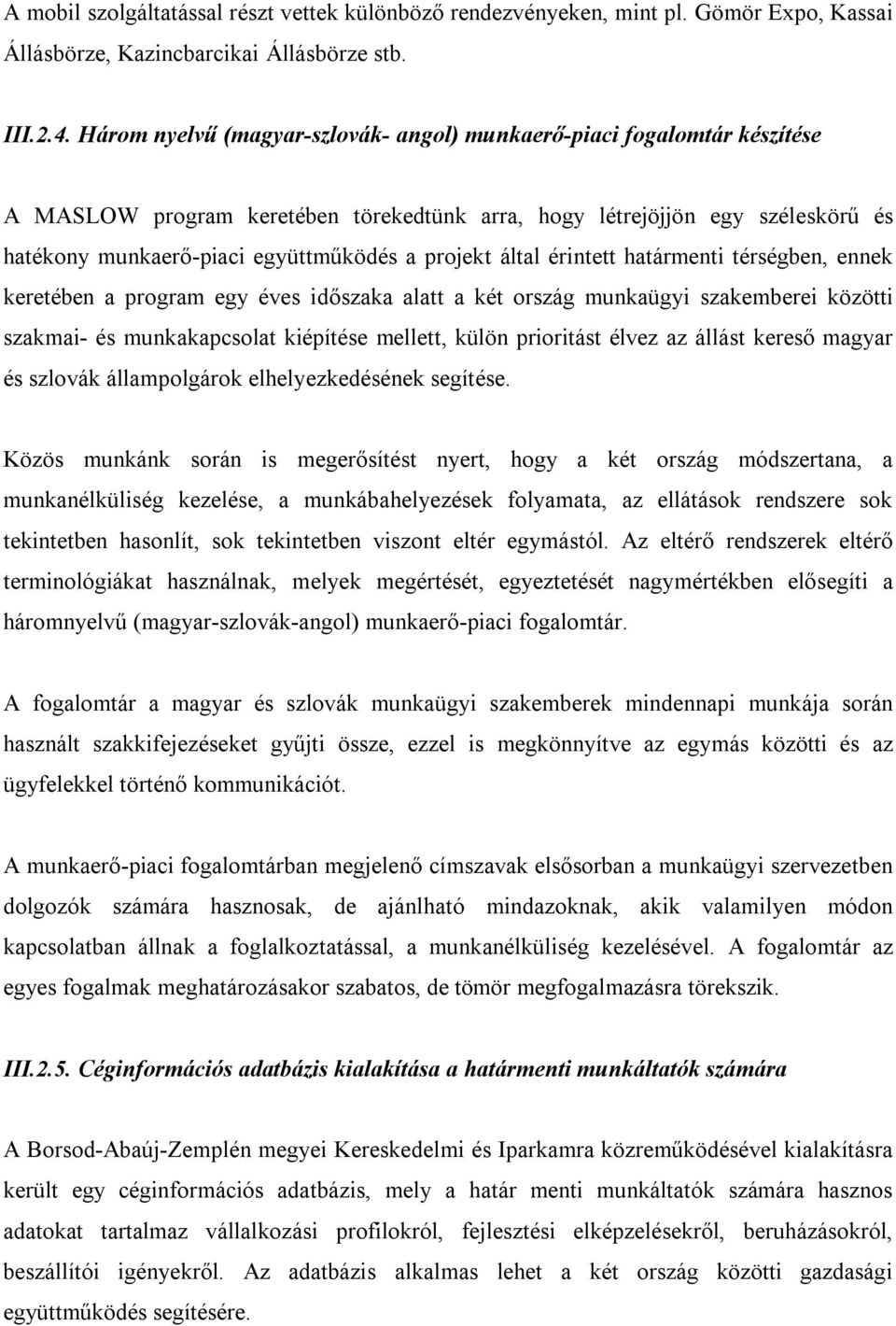 projekt által érintett határmenti térségben, ennek keretében a program egy éves időszaka alatt a két ország munkaügyi szakemberei közötti szakmai- és munkakapcsolat kiépítése mellett, külön