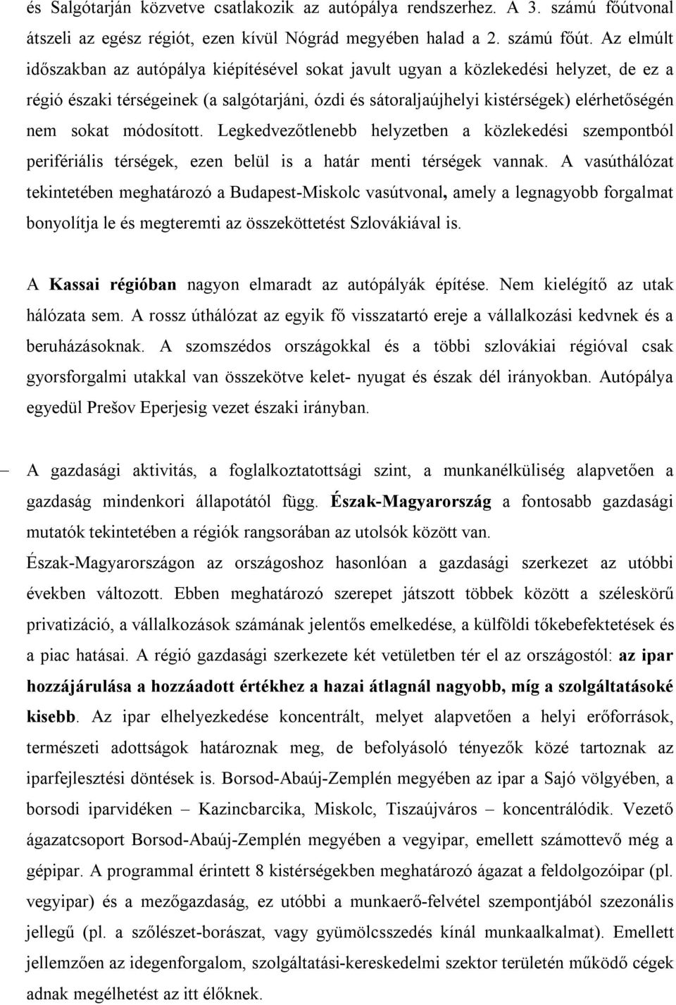 Az elmúlt időszakban az autópálya kiépítésével sokat javult ugyan a közlekedési helyzet, de ez a régió északi térségeinek (a salgótarjáni, ózdi és sátoraljaújhelyi kistérségek) elérhetőségén nem