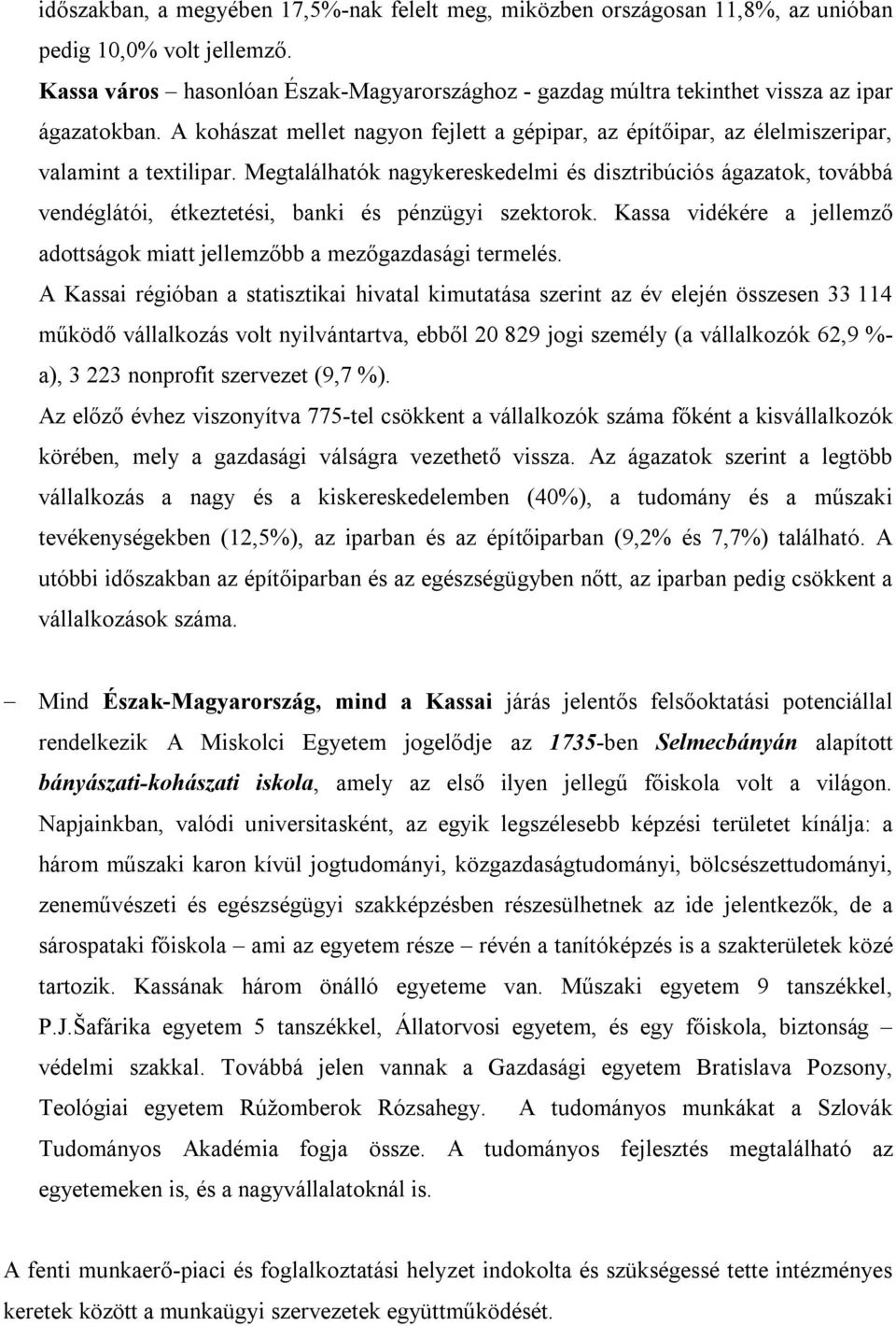 Megtalálhatók nagykereskedelmi és disztribúciós ágazatok, továbbá vendéglátói, étkeztetési, banki és pénzügyi szektorok. Kassa vidékére a jellemző adottságok miatt jellemzőbb a mezőgazdasági termelés.
