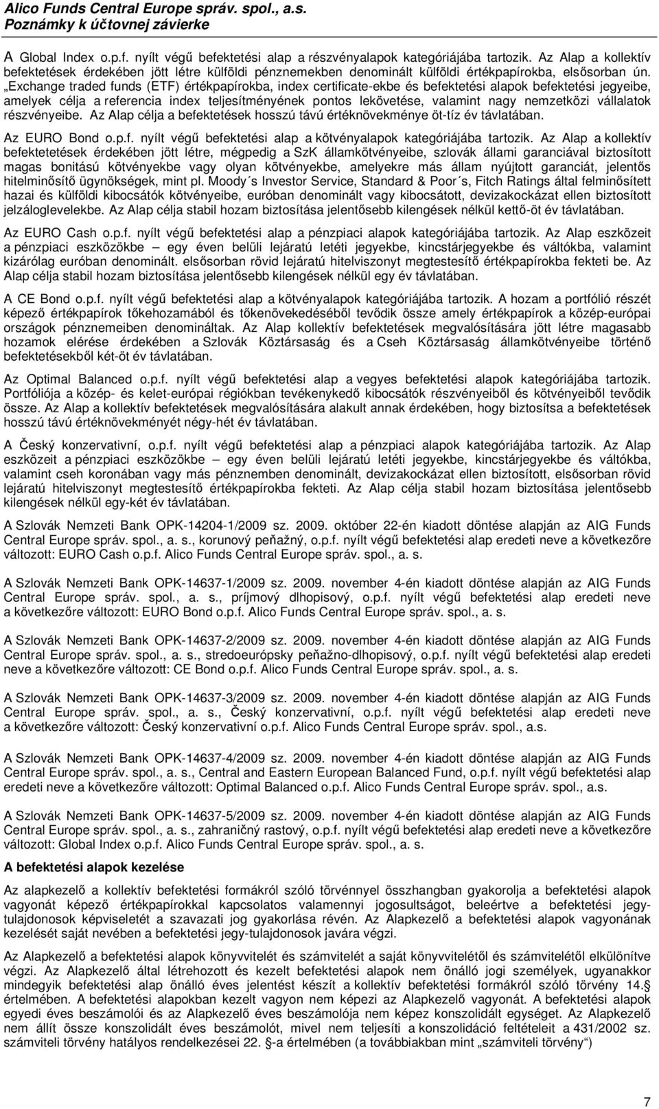 Exchange traded funds (ETF) értékpapírokba, index certificate-ekbe és befektetési alapok befektetési jegyeibe, amelyek célja a referencia index teljesítményének pontos lekövetése, valamint nagy