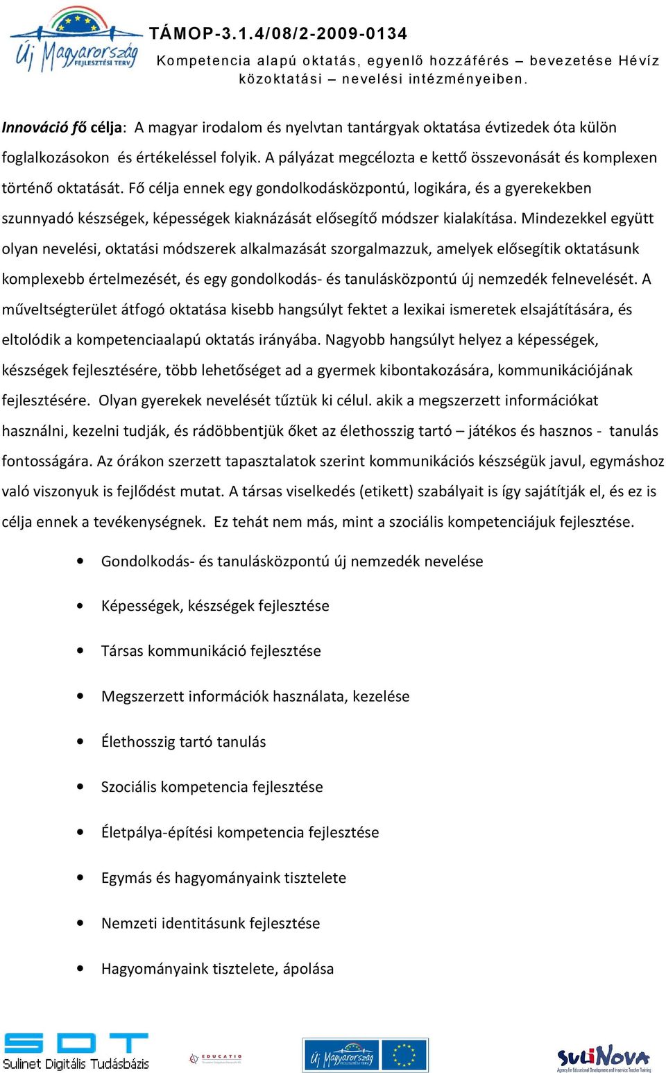 Fő célja ennek egy gondolkodásközpontú, logikára, és a gyerekekben szunnyadó készségek, képességek kiaknázását elősegítő módszer kialakítása.