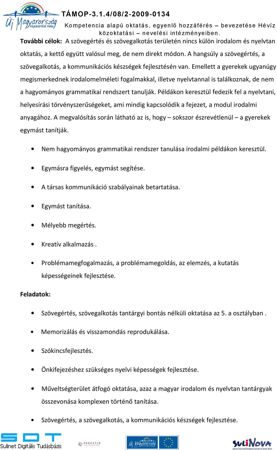 Emellett a gyerekek ugyanúgy megismerkednek irodalomelméleti fogalmakkal, illetve nyelvtannal is találkoznak, de nem a hagyományos grammatikai rendszert tanulják.