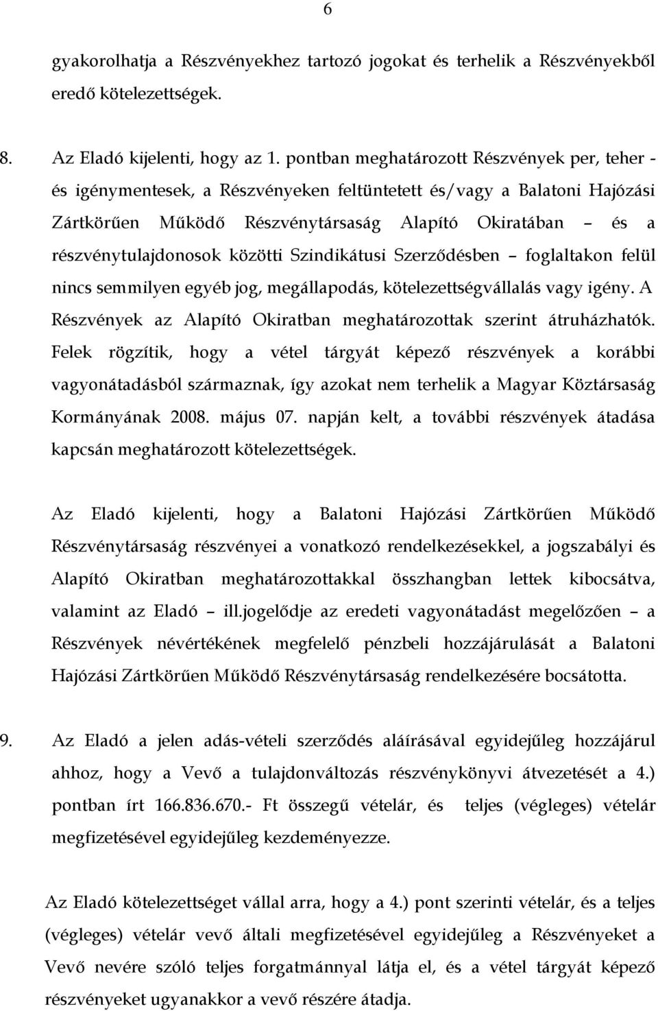 közötti Szindikátusi Szerződésben foglaltakon felül nincs semmilyen egyéb jog, megállapodás, kötelezettségvállalás vagy igény. A Részvények az Alapító Okiratban meghatározottak szerint átruházhatók.