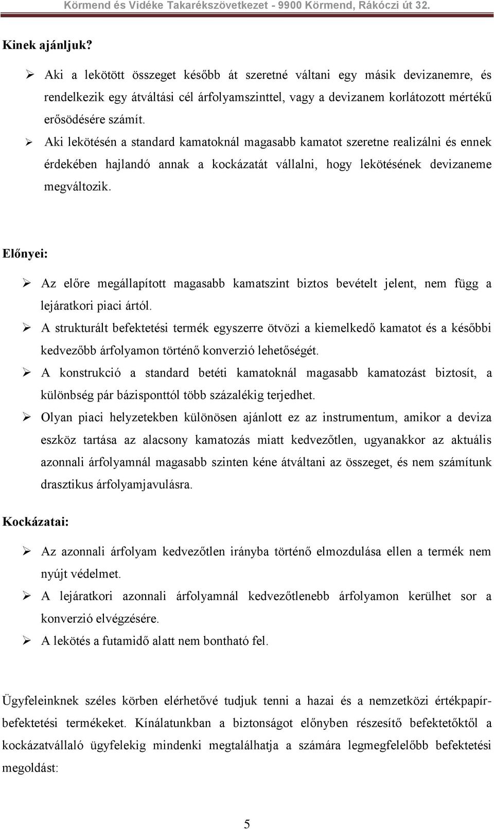 Előnyei: Az előre megállapított magasabb kamatszint biztos bevételt jelent, nem függ a lejáratkori piaci ártól.