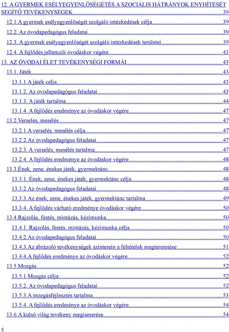 .. 43 13.1.2. Az óvodapedagógus feladatai... 43 13.1.3. A játék tartalma... 44 13.1.4. A fejlődés eredménye az óvodáskor végére... 47 13.2.Verselés, mesélés... 47 13.2.1.A verselés, mesélés célja.