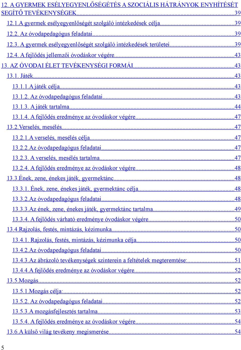 .. 43 13.1.2. Az óvodapedagógus feladatai... 43 13.1.3. A játék tartalma... 44 13.1.4. A fejlődés eredménye az óvodáskor végére... 47 13.2.Verselés, mesélés... 47 13.2.1.A verselés, mesélés célja.