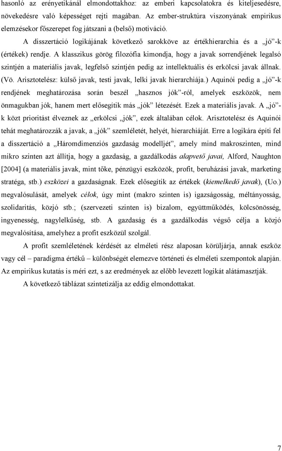 A klasszikus görög filozófia kimondja, hogy a javak sorrendjének legalsó szintjén a materiális javak, legfelső szintjén pedig az intellektuális és erkölcsi javak állnak. (Vö.