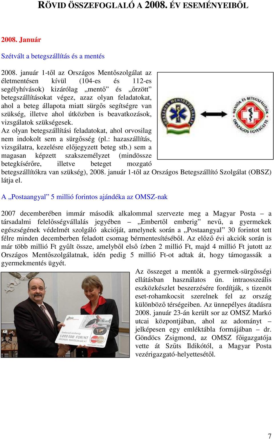 sürgıs segítségre van szükség, illetve ahol útközben is beavatkozások, vizsgálatok szükségesek. Az olyan betegszállítási feladatokat, ahol orvosilag nem indokolt sem a sürgısség (pl.