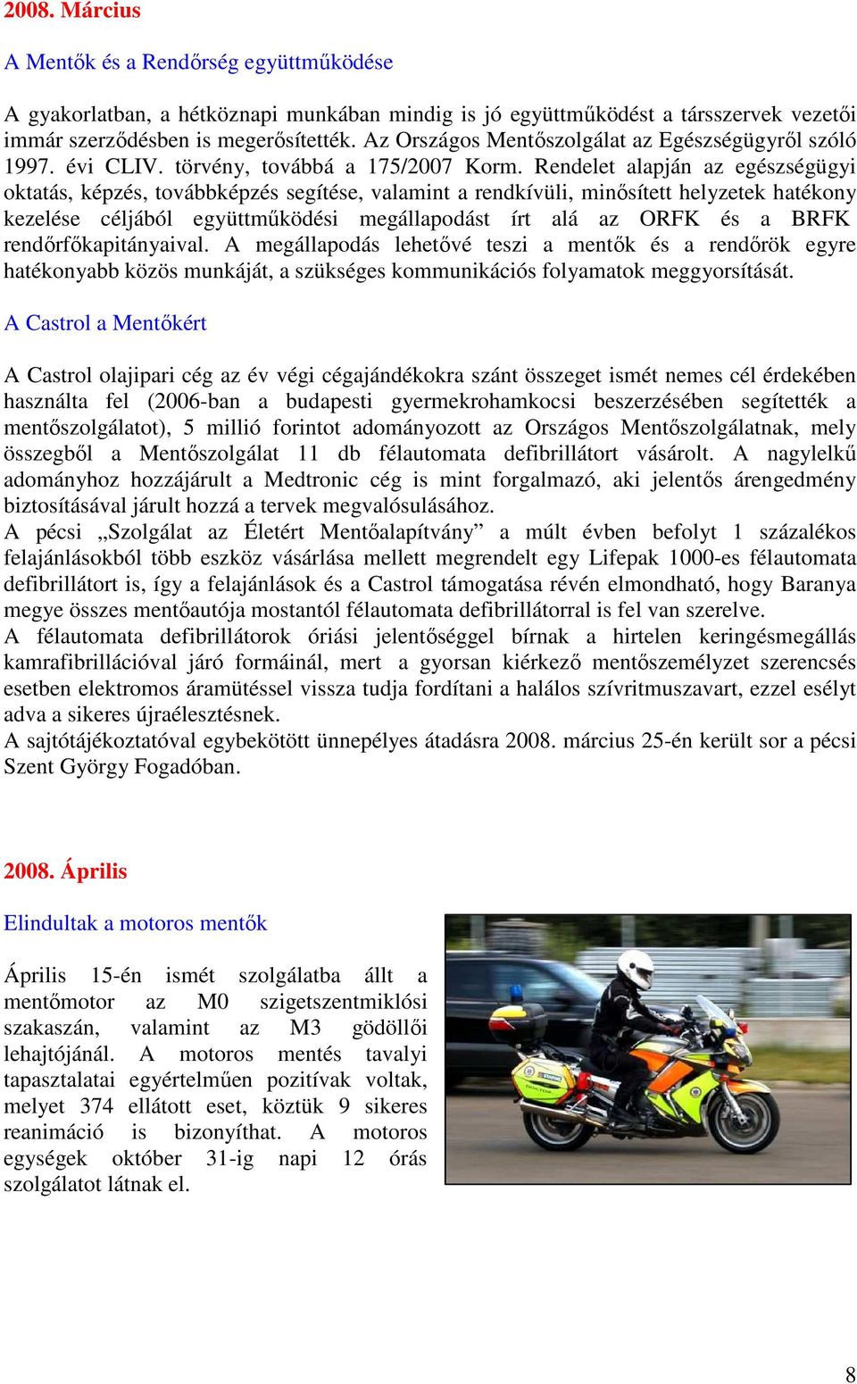 Rendelet alapján az egészségügyi oktatás, képzés, továbbképzés segítése, valamint a rendkívüli, minısített helyzetek hatékony kezelése céljából együttmőködési megállapodást írt alá az ORFK és a BRFK