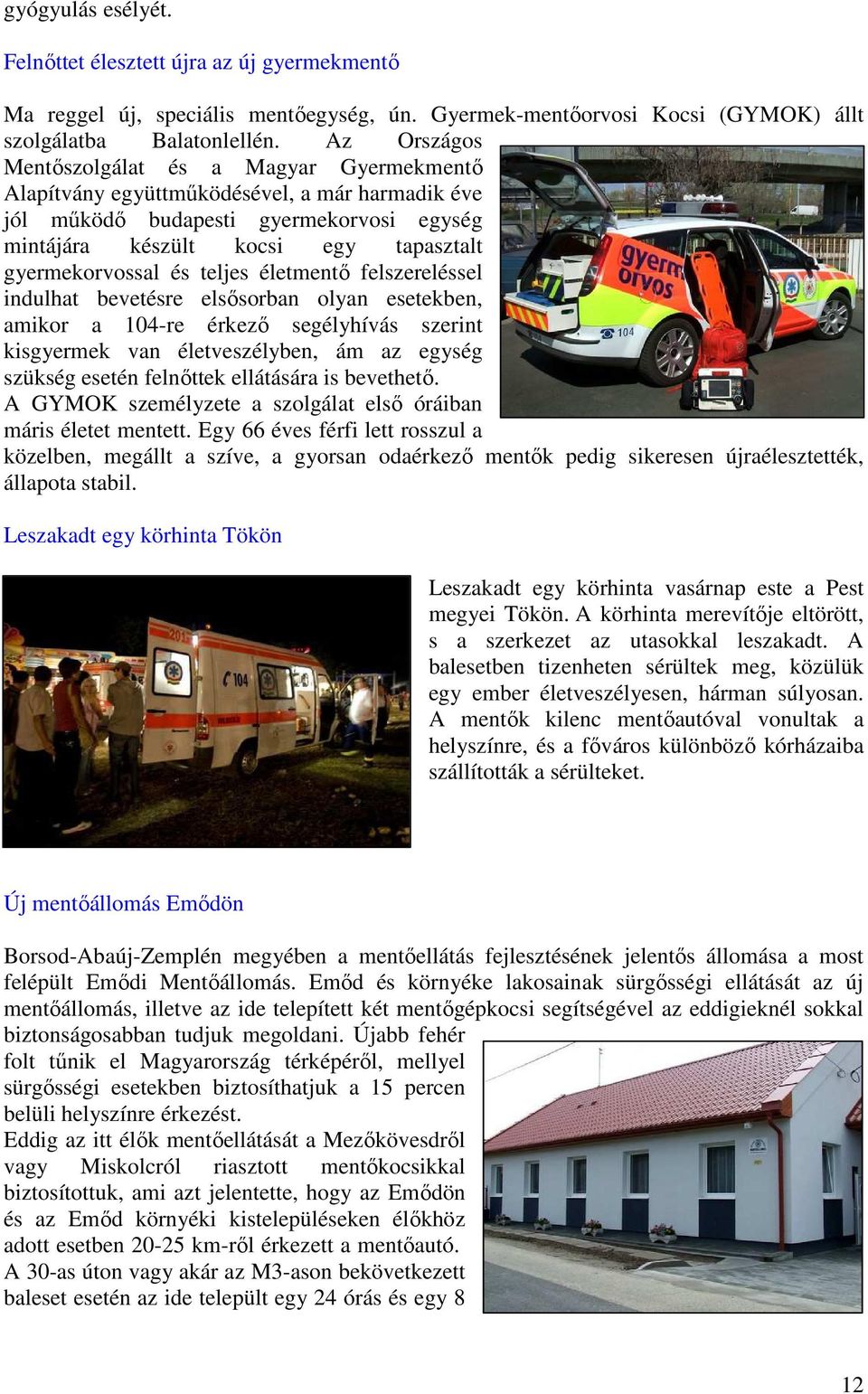 és teljes életmentı felszereléssel indulhat bevetésre elsısorban olyan esetekben, amikor a 104-re érkezı segélyhívás szerint kisgyermek van életveszélyben, ám az egység szükség esetén felnıttek
