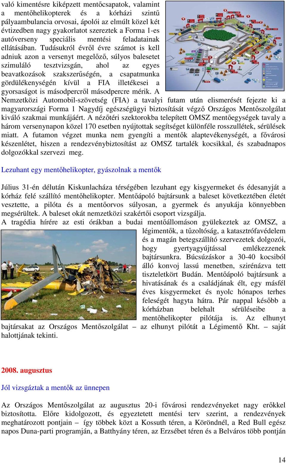 Tudásukról évrıl évre számot is kell adniuk azon a versenyt megelızı, súlyos balesetet szimuláló tesztvizsgán, ahol az egyes beavatkozások szakszerőségén, a csapatmunka gördülékenységén kívül a FIA