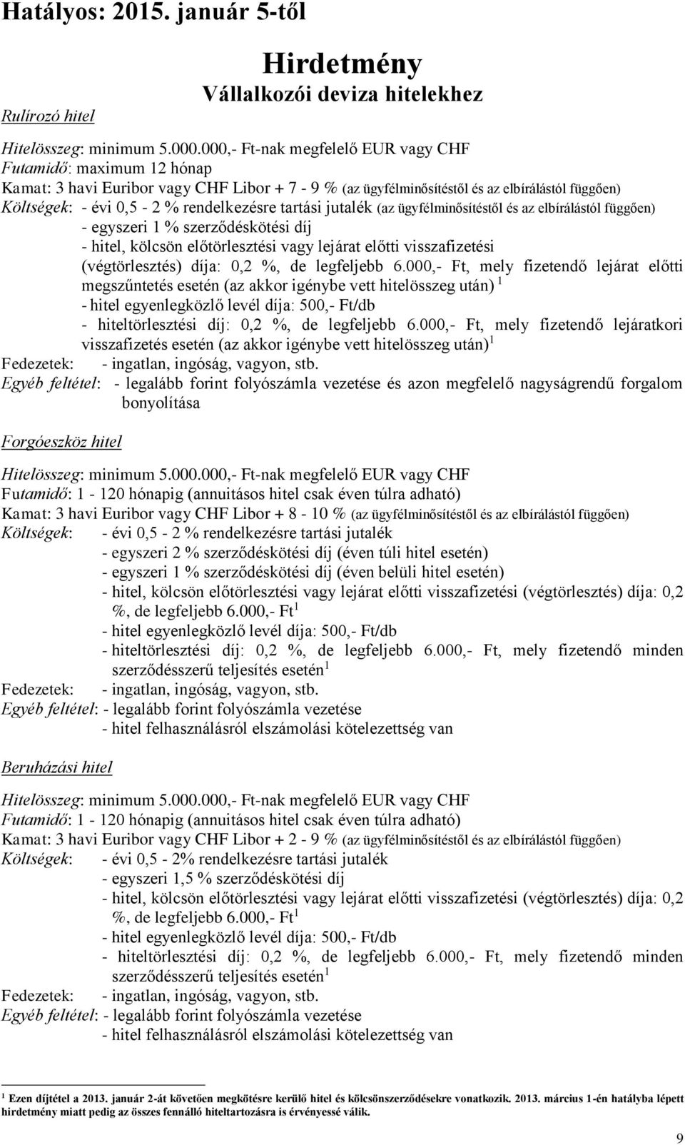 jutalék (az ügyfélminősítéstől és az elbírálástól függően) - egyszeri % szerződéskötési díj (végtörlesztés) díja: 0,2 %, de legfeljebb 6.