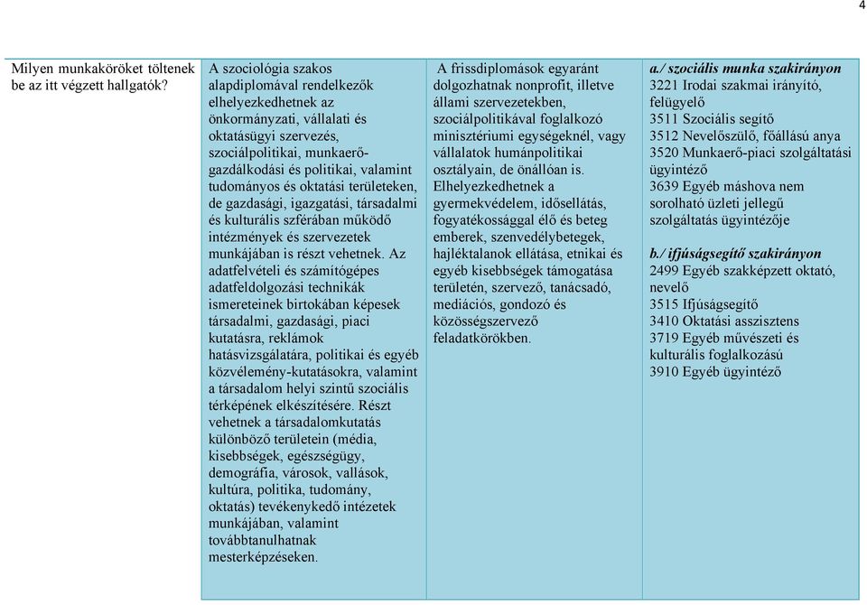 oktatási területeken, de gazdasági, igazgatási, társadalmi és kulturális szférában működő intézmények és szervezetek munkájában is részt vehetnek.