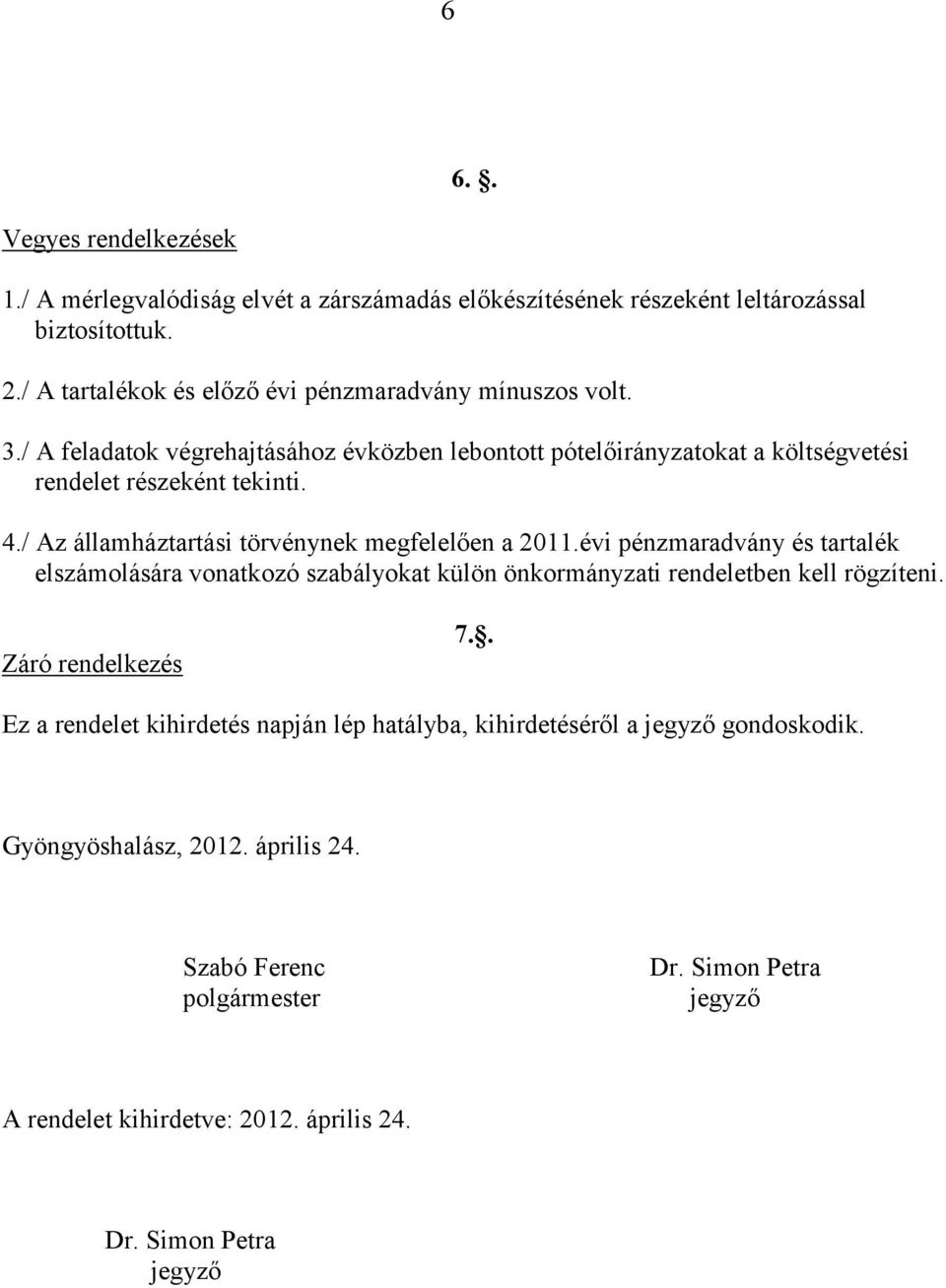 / Az államháztartási törvénynek megfelelően a 2011.évi pénzmaradvány és tartalék elszámolására vonatkozó szabályokat külön önkormányzati rendeletben kell rögzíteni.