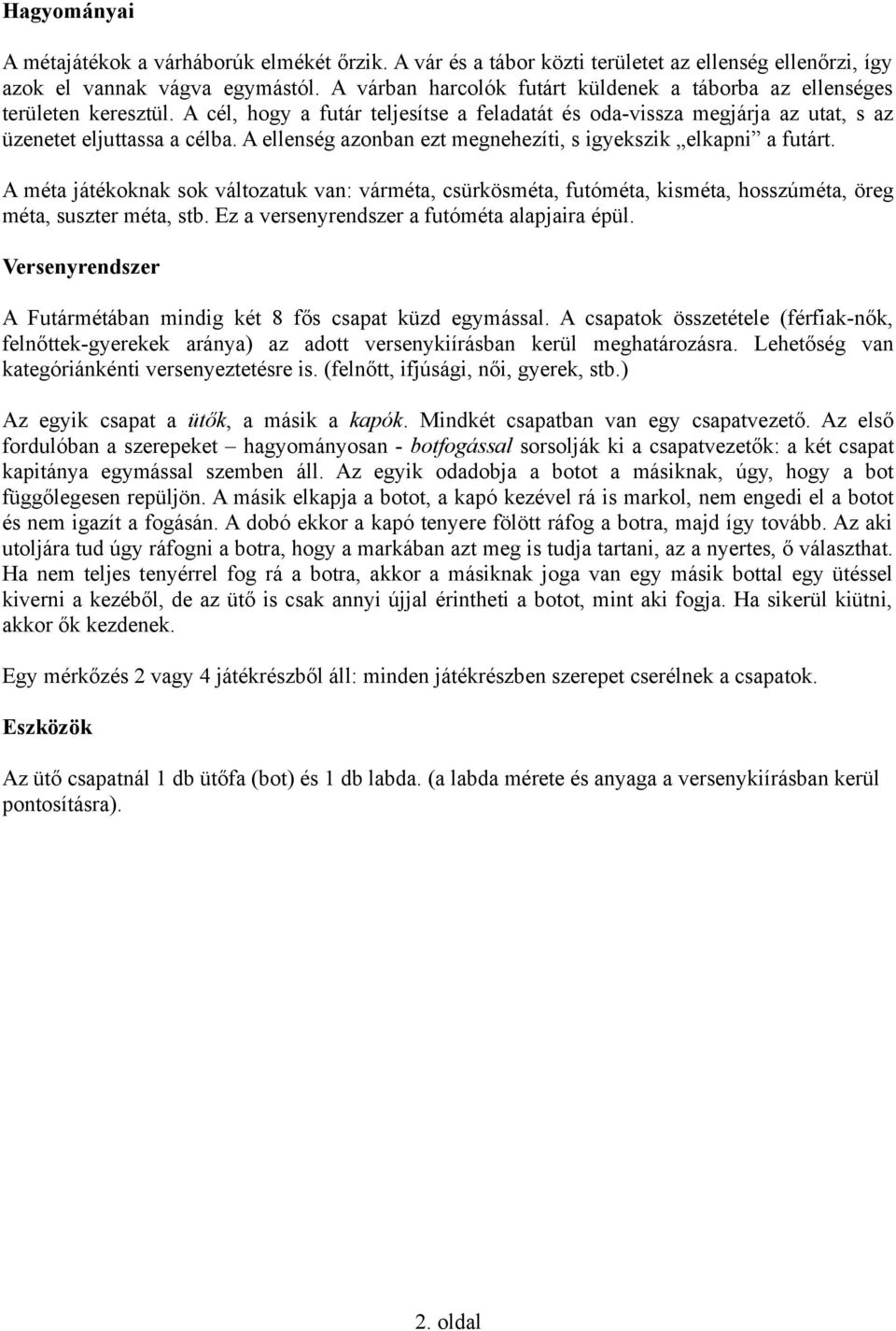 A ellenség azonban ezt megnehezíti, s igyekszik elkapni a futárt. A méta játékoknak sok változatuk van: várméta, csürkösméta, futóméta, kisméta, hosszúméta, öreg méta, suszter méta, stb.