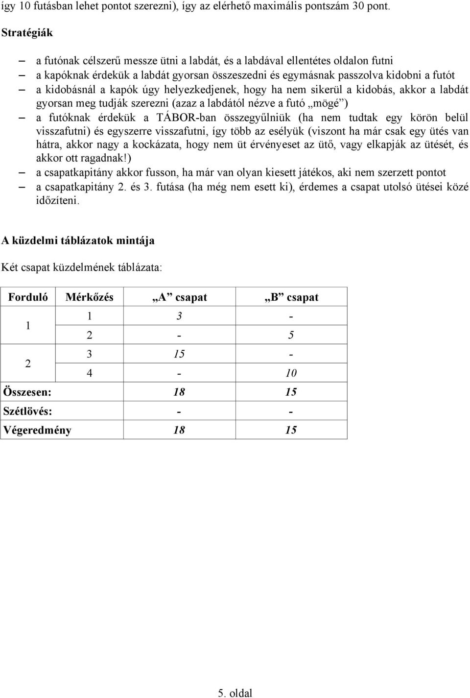 úgy helyezkedjenek, hogy ha nem sikerül a kidobás, akkor a labdát gyorsan meg tudják szerezni (azaz a labdától nézve a futó mögé ) a futóknak érdekük a TÁBOR-ban összegyűlniük (ha nem tudtak egy