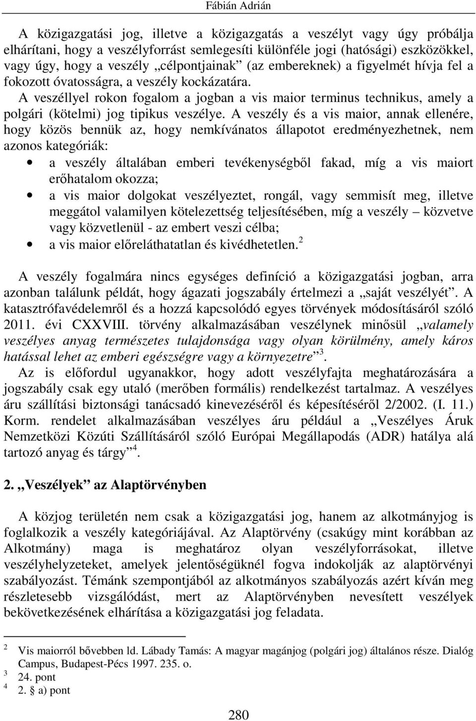 A veszéllyel rokon fogalom a jogban a vis maior terminus technikus, amely a polgári (kötelmi) jog tipikus veszélye.