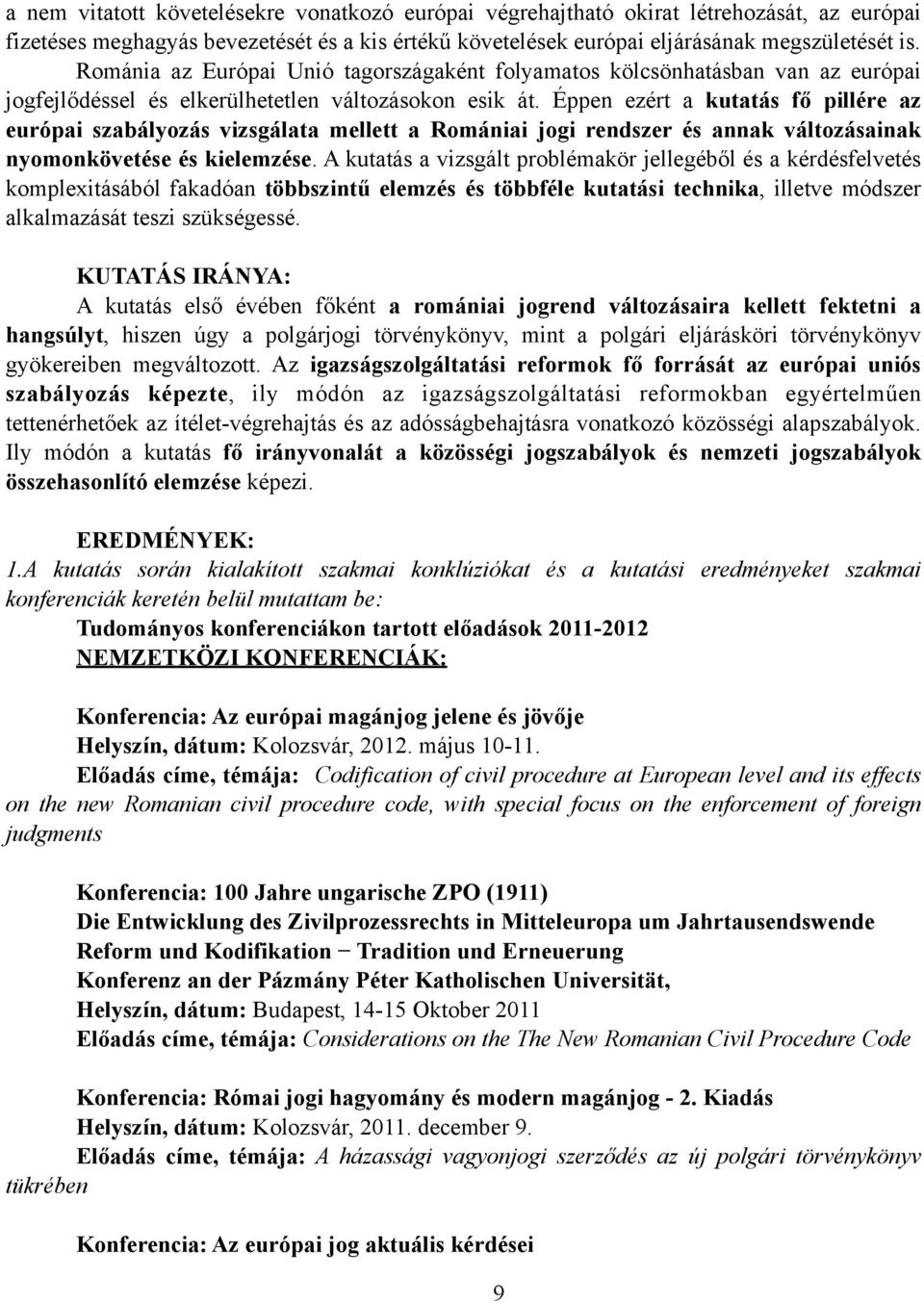 Éppen ezért a kutatás fő pillére az európai szabályozás vizsgálata mellett a Romániai jogi rendszer és annak változásainak nyomonkövetése és kielemzése.