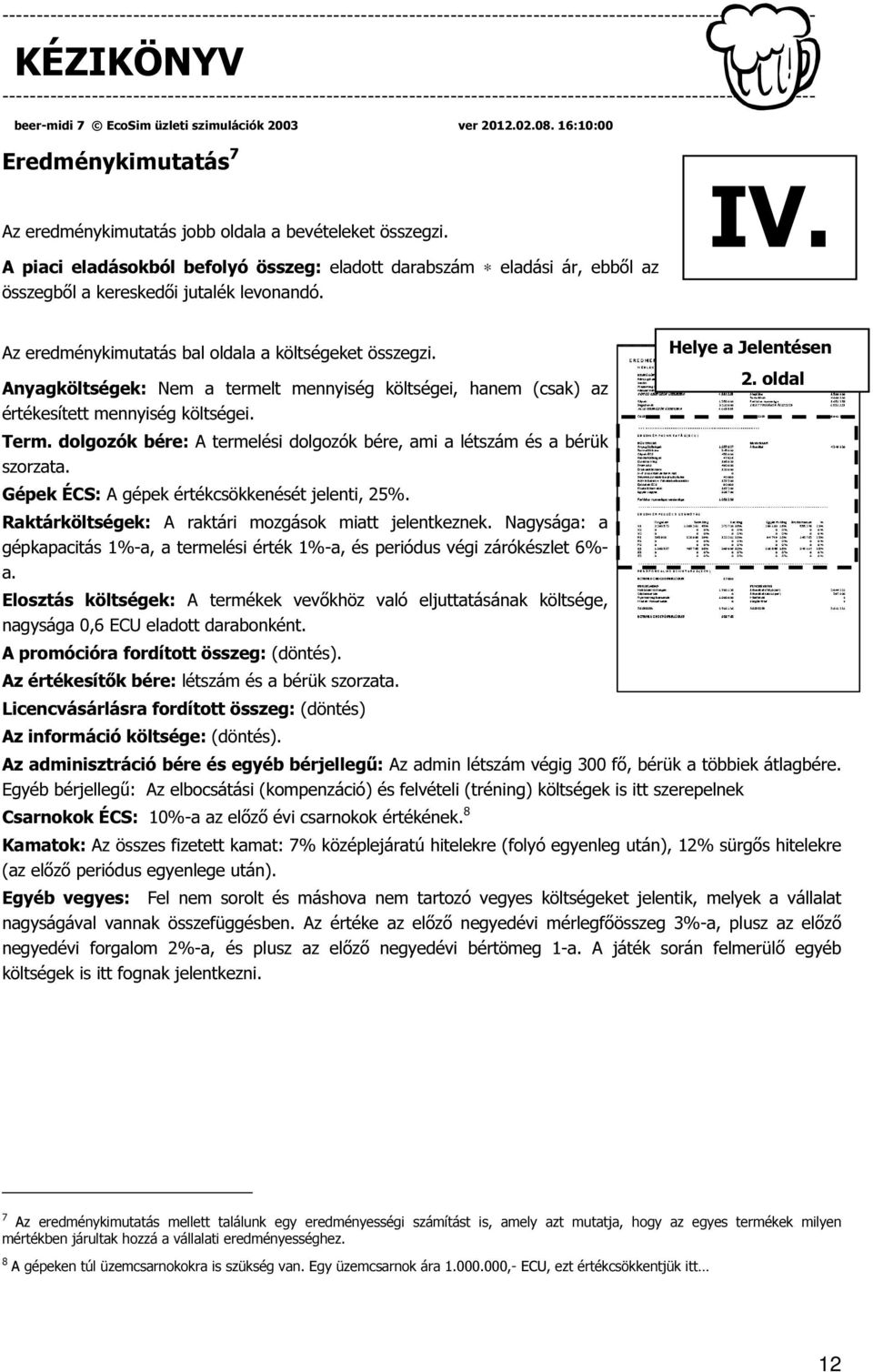 dolgozók bére: A termelési dolgozók bére, ami a létszám és a bérük szorzata. Gépek ÉCS: A gépek értékcsökkenését jelenti, 25%. Raktárköltségek: A raktári mozgások miatt jelentkeznek.