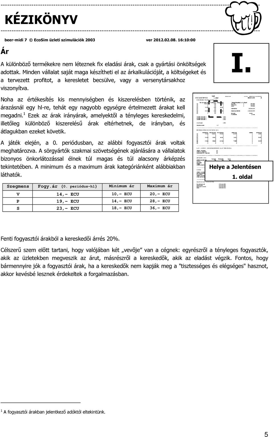 Noha az értékesítés kis mennyiségben és kiszerelésben történik, az árazásnál egy hl-re, tehát egy nagyobb egységre értelmezett árakat kell megadni.