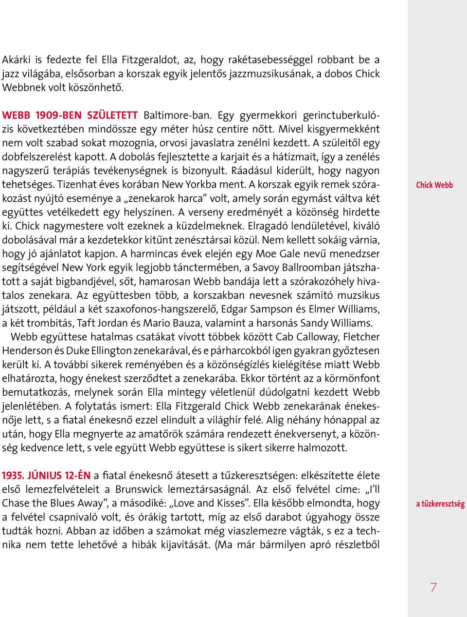 Mivel kisgyermekként nem volt szabad sokat mozognia, orvosi javaslatra zenélni kezdett. A szüleitől egy dobfelszerelést kapott.