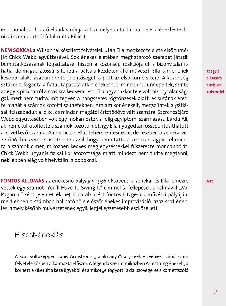 Sok énekes életében meghatározó szerepet játszik bemutatkozásának fogadtatása, hiszen a közönség reakciója el is bizonytalaníthatja, de magabiztossá is teheti a pályája kezdetén álló művészt.