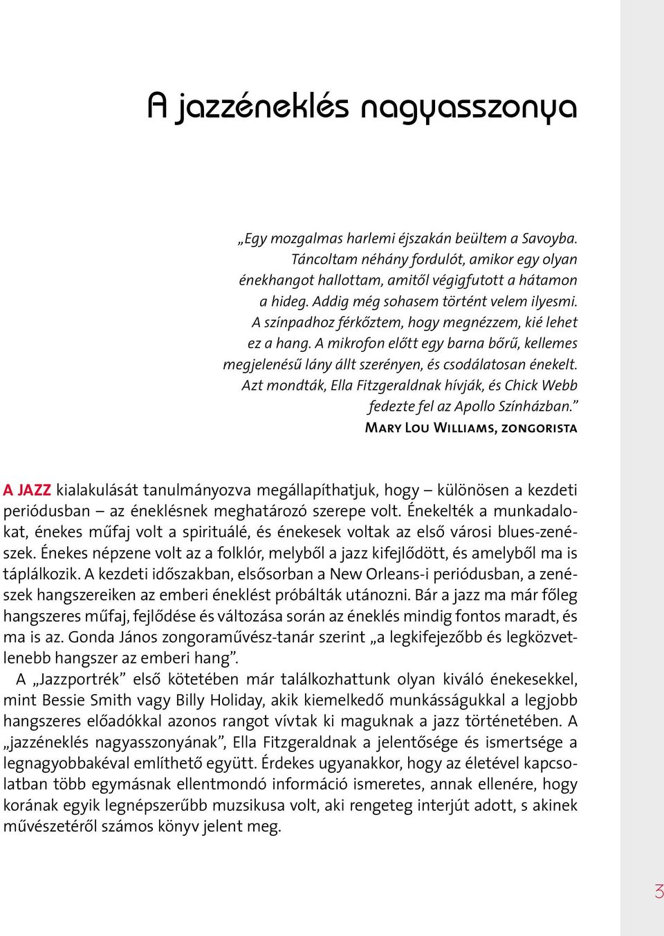 A mikrofon előtt egy barna bőrű, kellemes megjelenésű lány állt szerényen, és csodálatosan énekelt. Azt mondták, Ella Fitzgeraldnak hívják, és Chick Webb fedezte fel az Apollo Színházban.