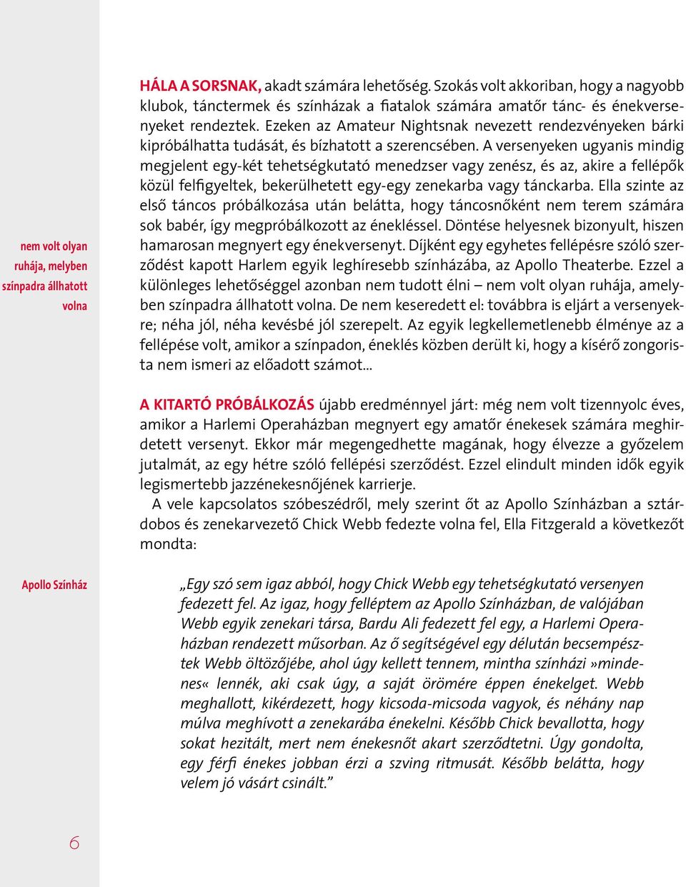 Ezeken az Amateur Nightsnak nevezett rendezvényeken bárki kipróbálhatta tudását, és bízhatott a szerencsében.