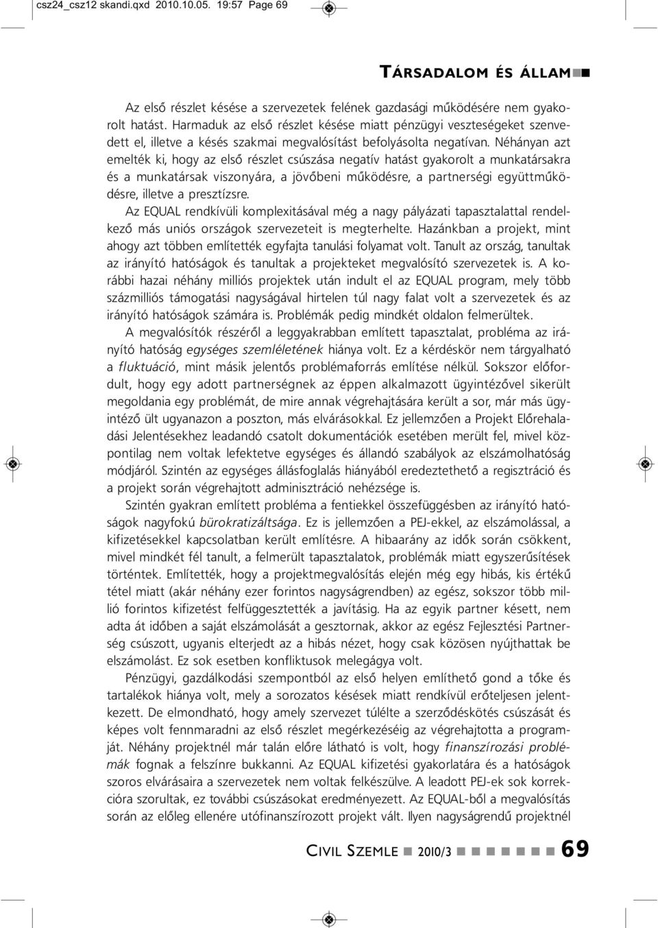 Néháya azt emelték ki, hogy az első részlet csúszása egatív hatást gyakorolt a mukatársakra és a mukatársak viszoyára, a jövőbei működésre, a parterségi együttműködésre, illetve a presztízsre.