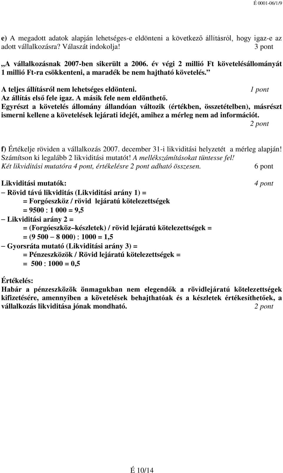 A másik fele nem eldönthető. Egyrészt a követelés állomány állandóan változik (értékben, összetételben), másrészt ismerni kellene a követelések lejárati idejét, amihez a mérleg nem ad információt.