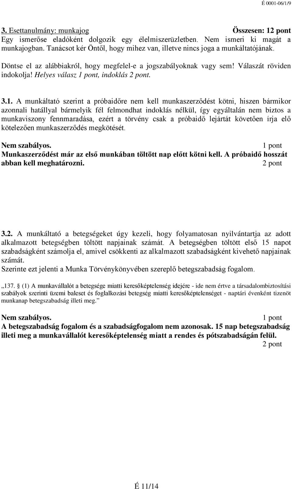 1. A munkáltató szerint a próbaidőre nem kell munkaszerződést kötni, hiszen bármikor azonnali hatállyal bármelyik fél felmondhat indoklás nélkül, így egyáltalán nem biztos a munkaviszony