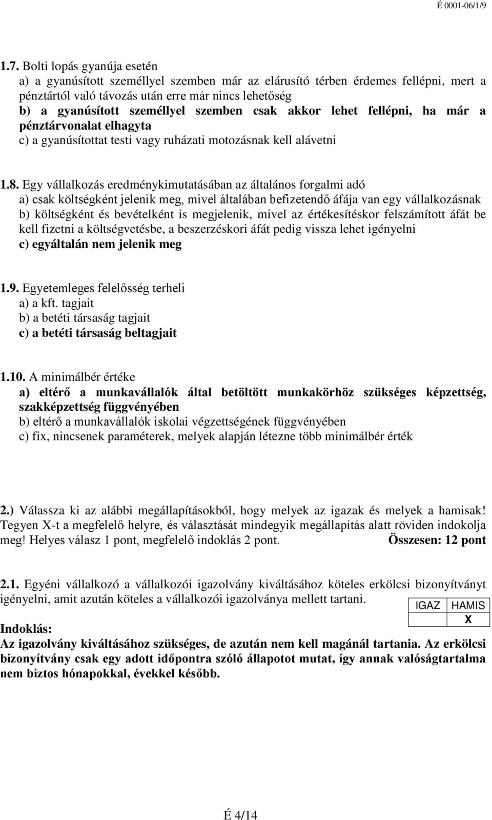 Egy vállalkozás eredménykimutatásában az általános forgalmi adó a) csak költségként jelenik meg, mivel általában befizetendő áfája van egy vállalkozásnak b) költségként és bevételként is megjelenik,