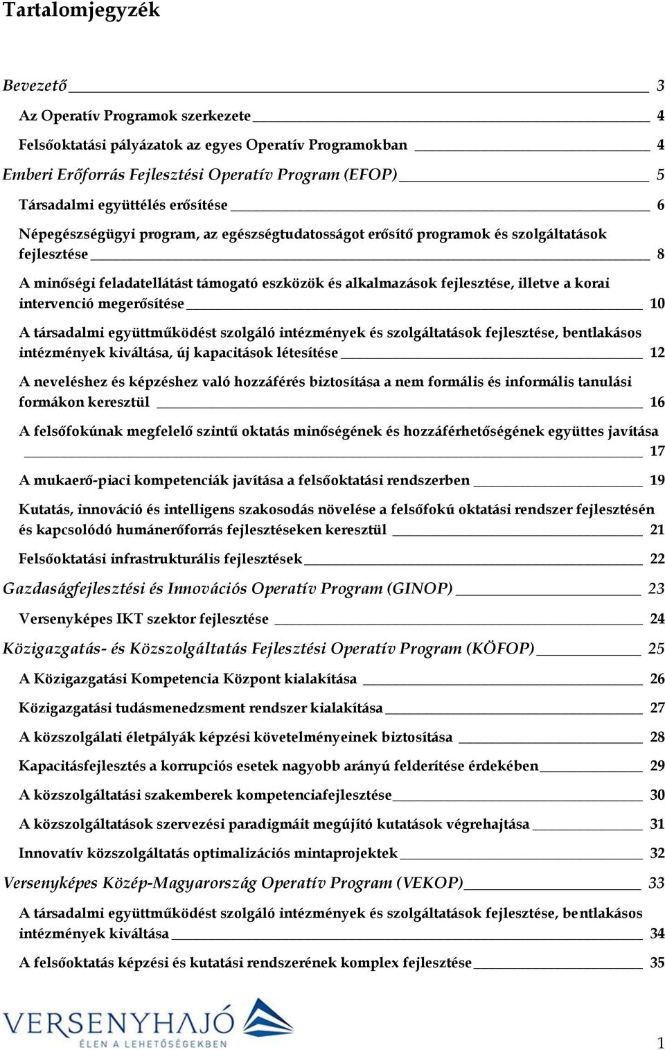 korai intervenció megerősítése 10 A társadalmi együttműködést szolgáló intézmények és szolgáltatások fejlesztése, bentlakásos intézmények kiváltása, új kapacitások létesítése 12 A neveléshez és