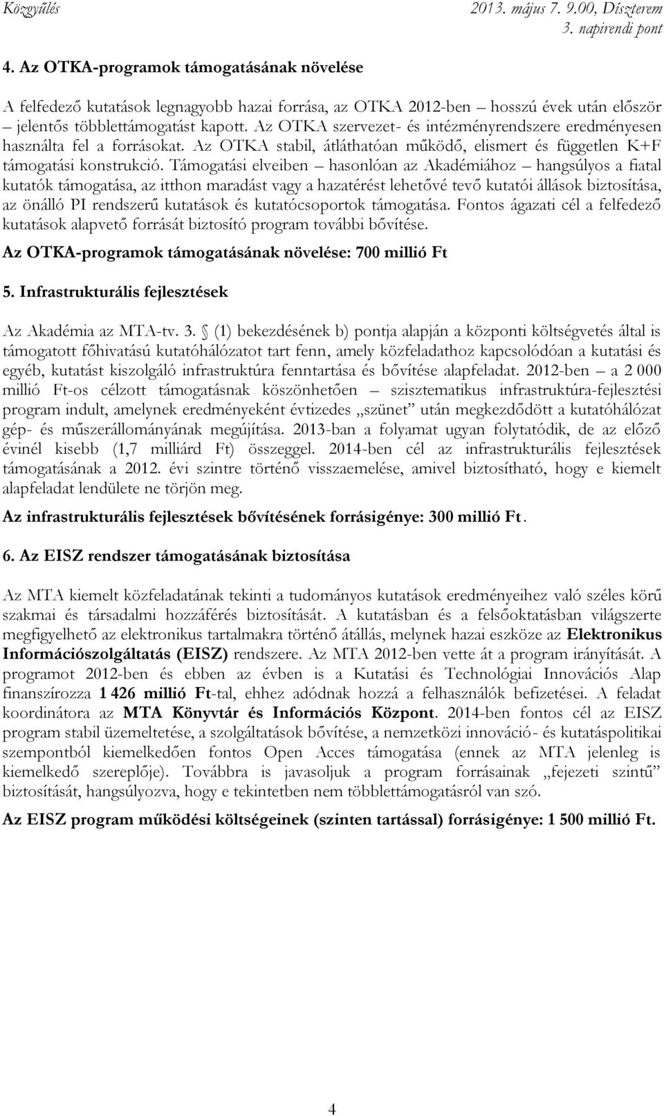 Támogatási elveiben hasonlóan az Akadémiához hangsúlyos a fiatal kutatók támogatása, az itthon maradást vagy a hazatérést lehetővé tevő kutatói állások biztosítása, az önálló PI rendszerű kutatások