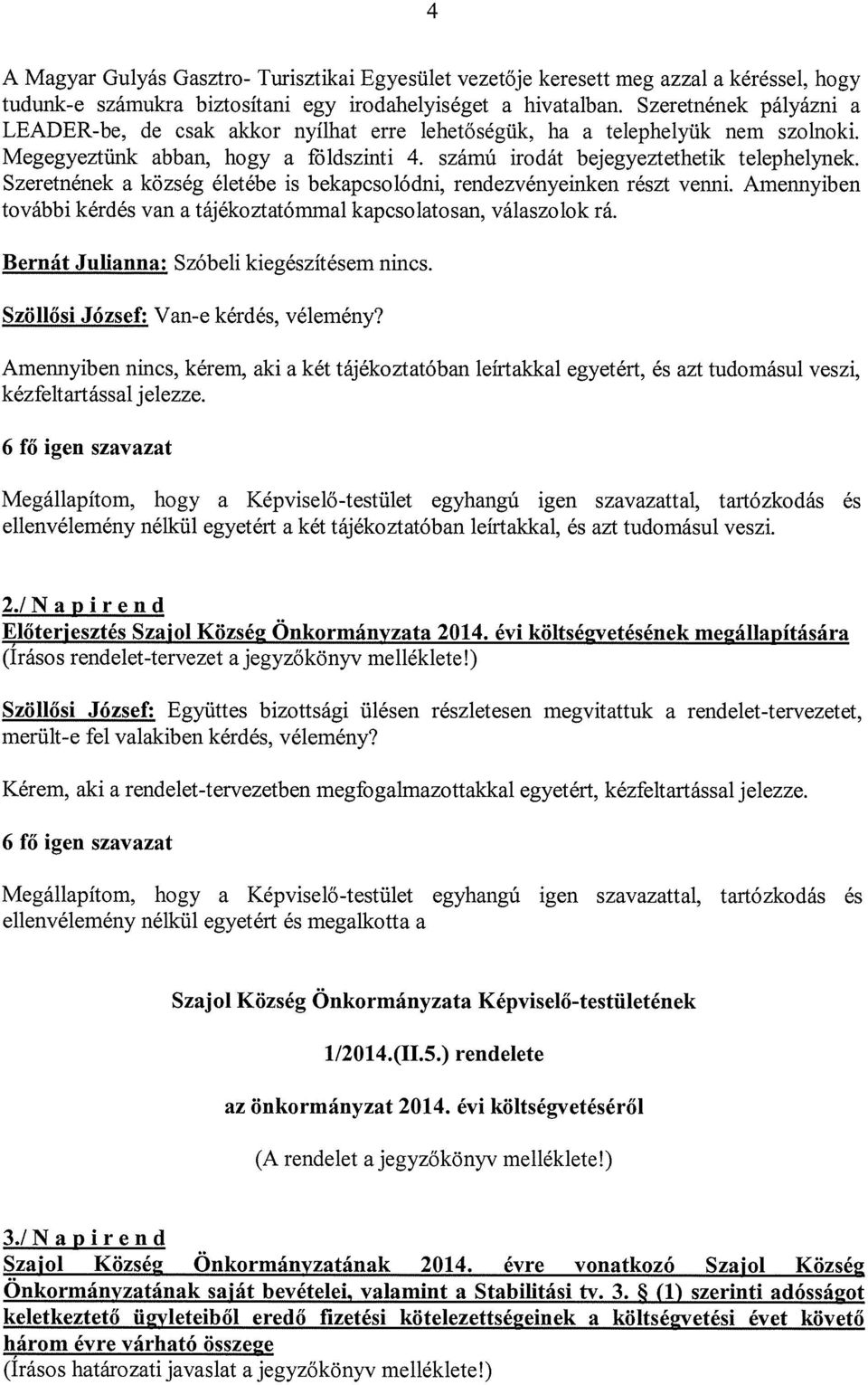 Szeretnének a község életébe is bekapcsolódni, rendezvényeinken részt venni. Amennyiben további kérdés van a tájékoztatómmal kapcsolatosan, válaszolok rá. Bernát JuHanna: Szóbeli kiegészítésem nincs.