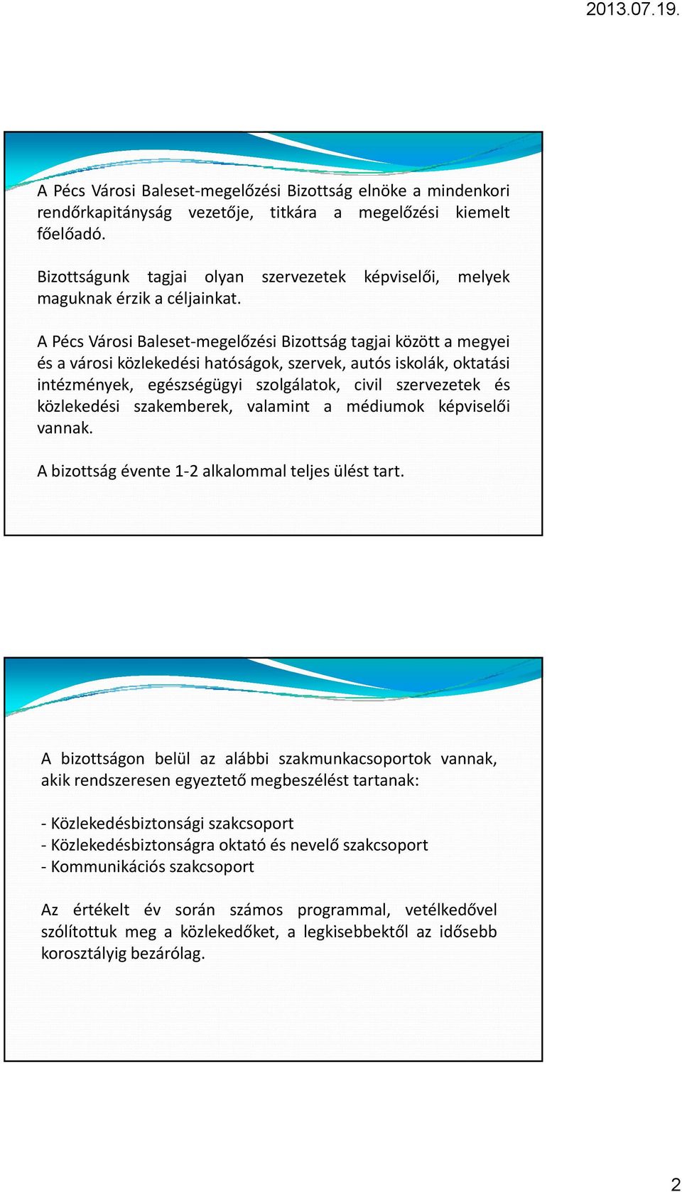 A Pécs Városi Baleset megelőzési Bizottság tagjai között a megyei és a városi közlekedési hatóságok, szervek, autós iskolák, oktatási intézmények, egészségügyi szolgálatok, civil szervezetek és