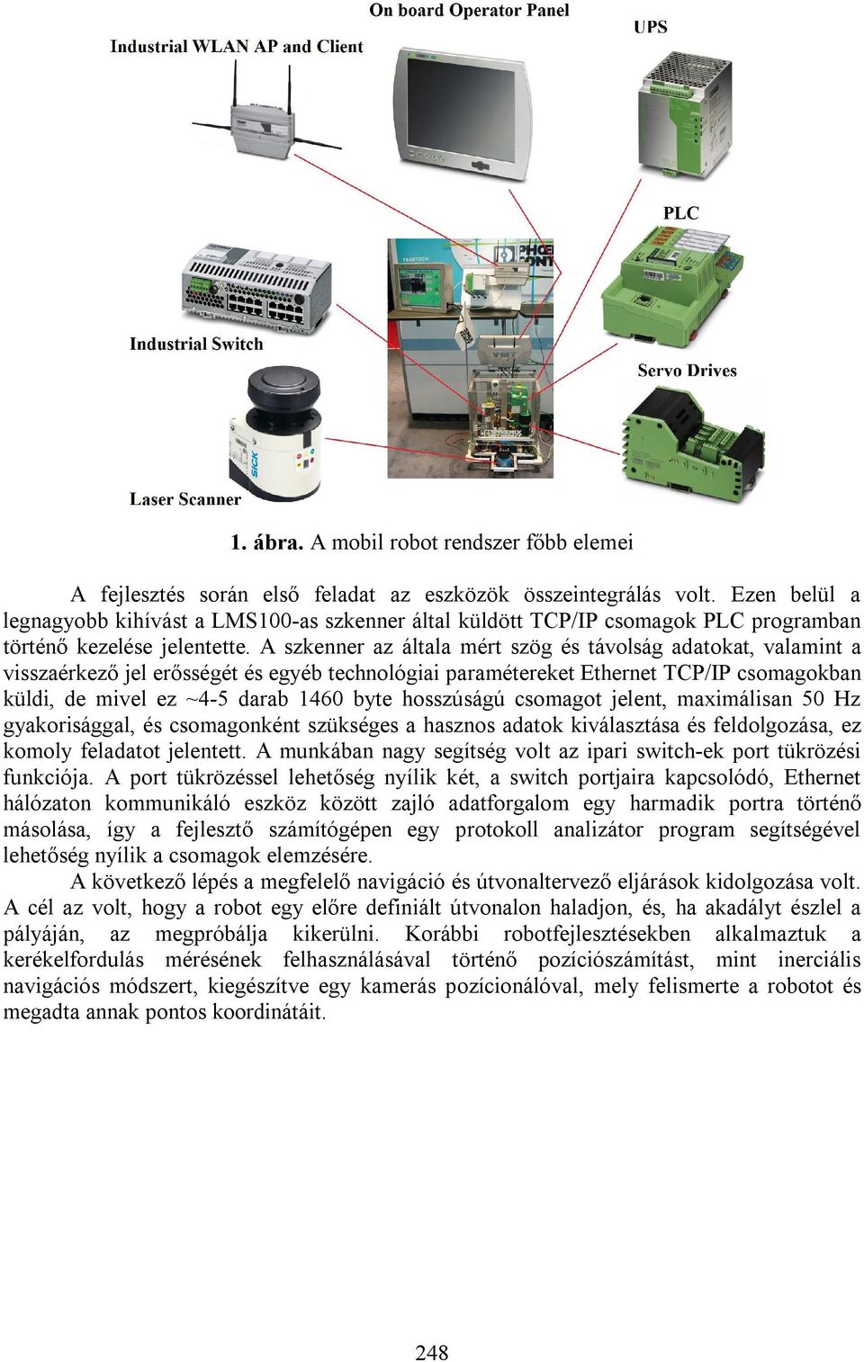 A szkenner az általa mért szög és távolság adatokat, valamint a visszaérkező jel erősségét és egyéb technológiai paramétereket Ethernet TCP/IP csomagokban küldi, de mivel ez ~4-5 darab 1460 byte