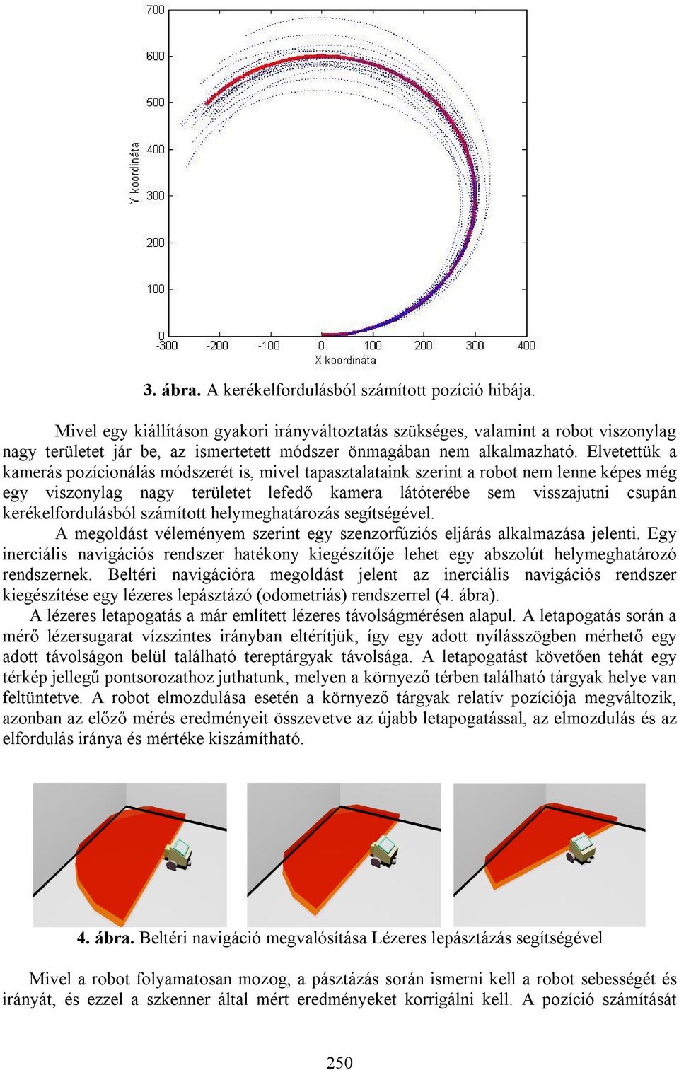 Elvetettük a kamerás pozícionálás módszerét is, mivel tapasztalataink szerint a robot nem lenne képes még egy viszonylag nagy területet lefedő kamera látóterébe sem visszajutni csupán