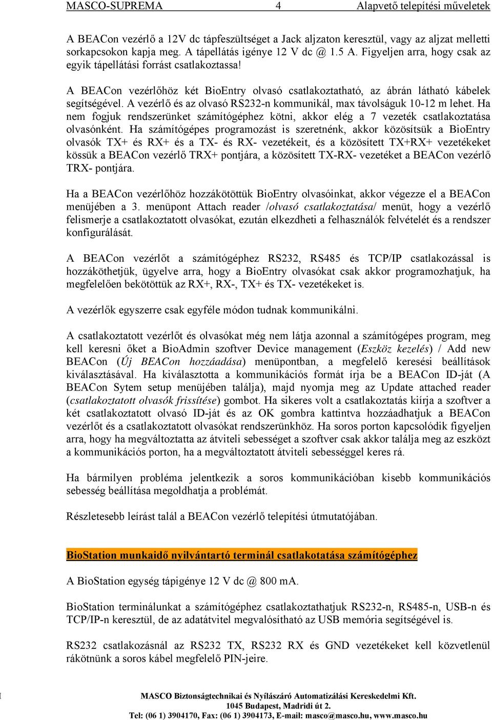 A vezérlő és az olvasó RS232-n kommunikál, max távolságuk 10-12 m lehet. Ha nem fogjuk rendszerünket számítógéphez kötni, akkor elég a 7 vezeték csatlakoztatása olvasónként.