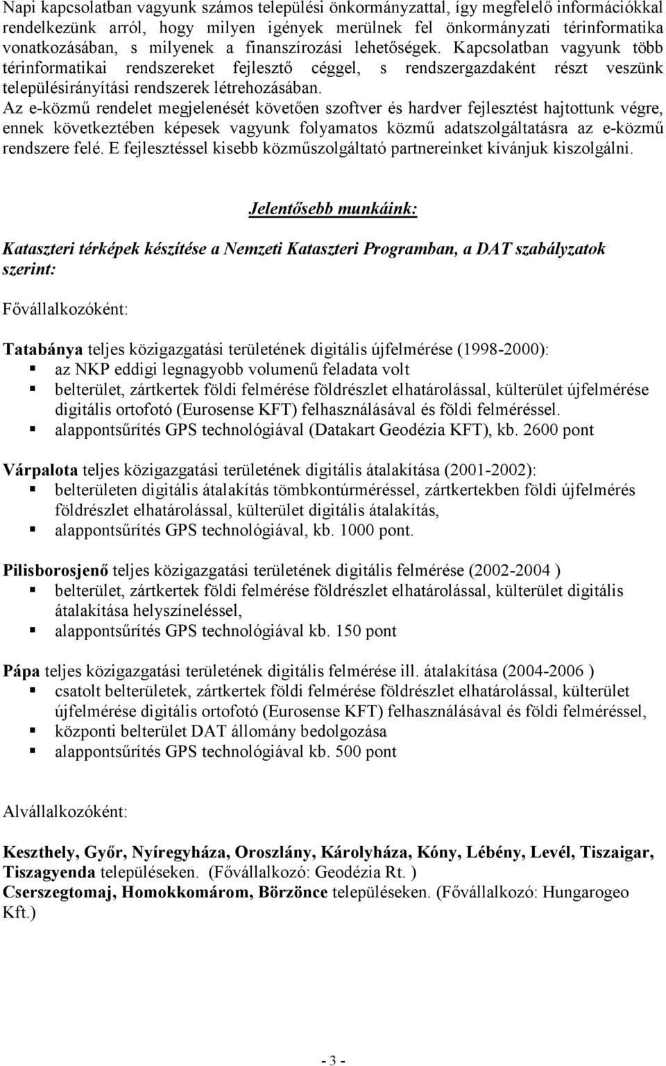 Az e-közmű rendelet megjelenését követően szoftver és hardver fejlesztést hajtottunk végre, ennek következtében képesek vagyunk folyamatos közmű adatszolgáltatásra az e-közmű rendszere felé.