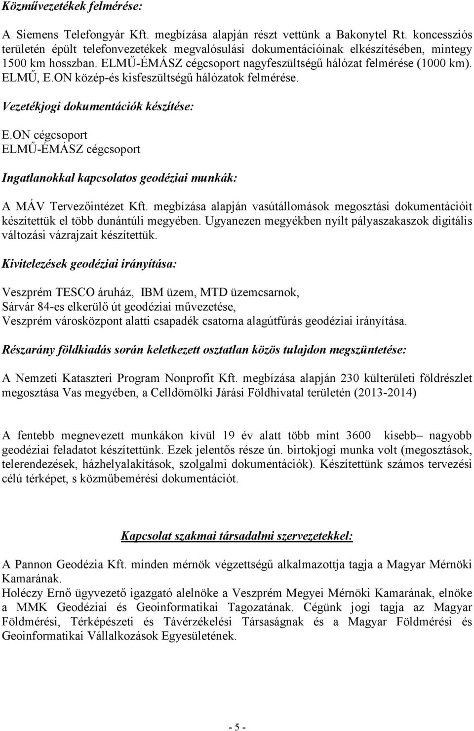 ON közép-és kisfeszültségű hálózatok felmérése. Vezetékjogi dokumentációk készítése: E.ON cégcsoport ELMŰ-ÉMÁSZ cégcsoport Ingatlanokkal kapcsolatos geodéziai munkák: A MÁV Tervezőintézet Kft.