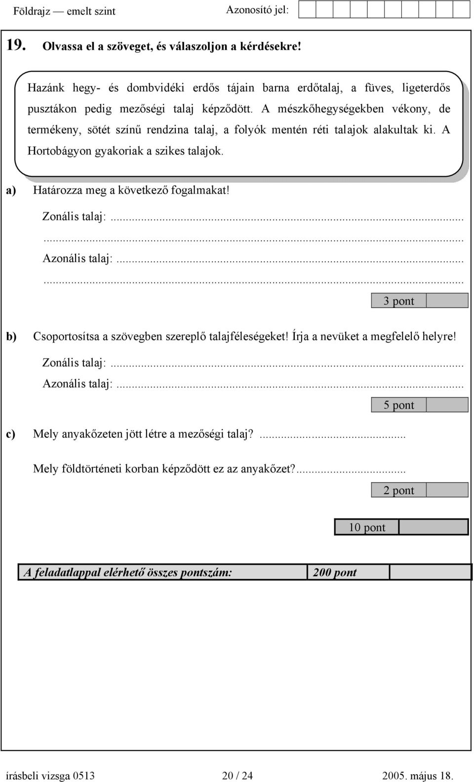 a) Határozza meg a következő fogalmakat! Zonális talaj:...... Azonális talaj:...... 3 pont b) Csoportosítsa a szövegben szereplő talajféleségeket! Írja a nevüket a megfelelő helyre!